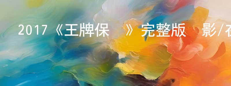 陳永開發布2017《王牌保鏢》完整版電影/在線觀看/百度云-美劇天堂